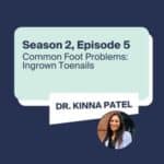 Common Foot Problems: Ingrown Toenails with Dr. Kinna Patel